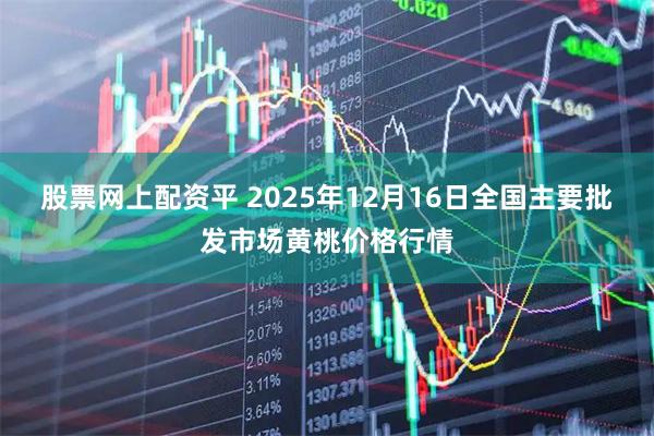 股票网上配资平 2025年12月16日全国主要批发市场黄桃价格行情