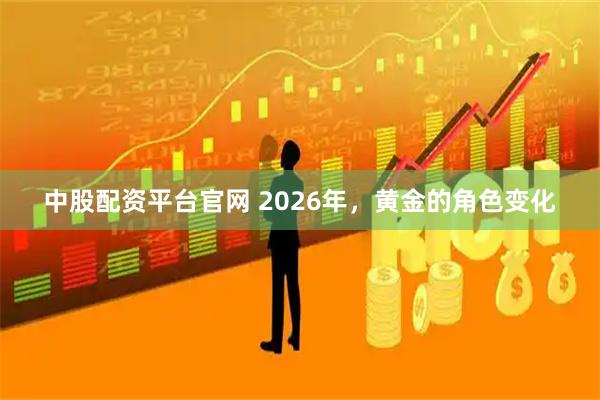 中股配资平台官网 2026年，黄金的角色变化