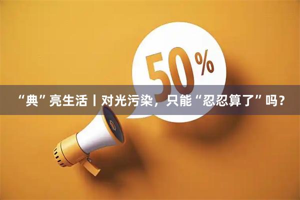 “典”亮生活丨对光污染，只能“忍忍算了”吗？
