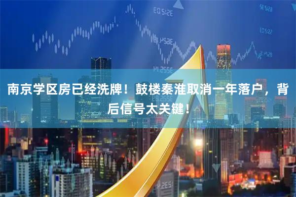 南京学区房已经洗牌！鼓楼秦淮取消一年落户，背后信号太关键！