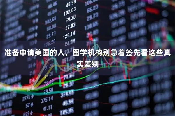 准备申请美国的人，留学机构别急着签先看这些真实差别