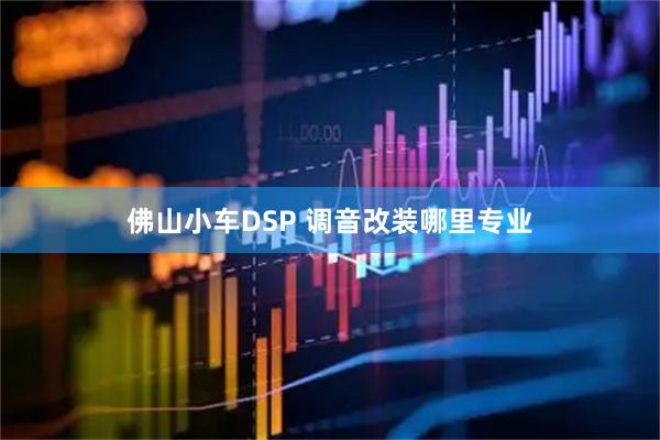 佛山小车DSP 调音改装哪里专业
