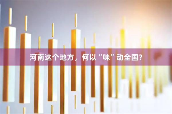 河南这个地方，何以“味”动全国？