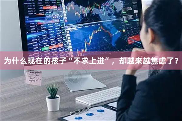 为什么现在的孩子“不求上进”，却越来越焦虑了？