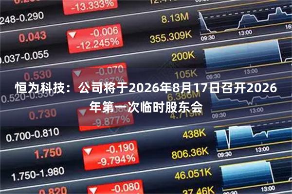 恒为科技：公司将于2026年8月17日召开2026年第一次临时股东会