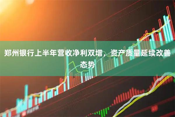 郑州银行上半年营收净利双增，资产质量延续改善态势