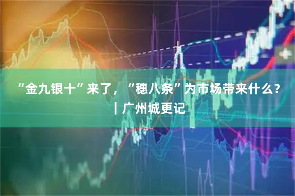 “金九银十”来了，“穗八条”为市场带来什么？｜广州城更记